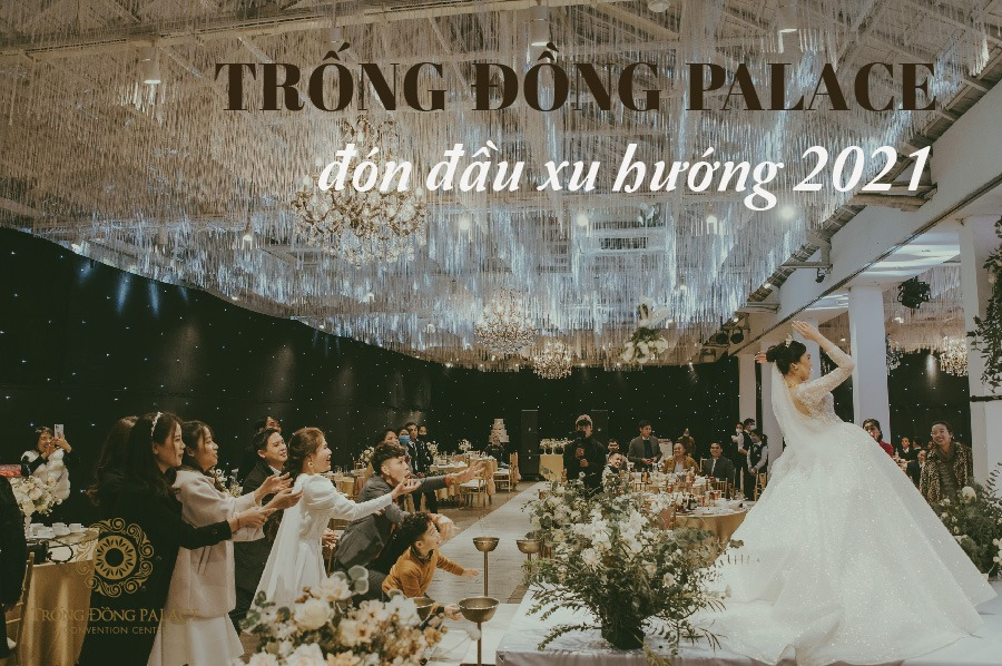 Trống Đồng Palace - đơn vị tổ chức tiệc cưới hàng đầu năm 2024 tại Hà Nội 
